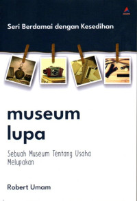 Museum Lupa: Sebuah Museum Tentang Usaha Melupakan